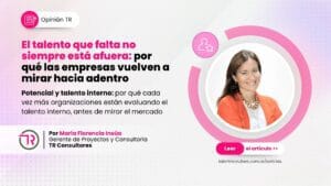 El talento que falta no siempre está afuera por qué las empresas vuelven a mirar hacia adentro por Maria Florencia Insua